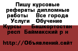 Пишу курсовые рефераты дипломные работы  - Все города Услуги » Обучение. Курсы   . Башкортостан респ.,Баймакский р-н